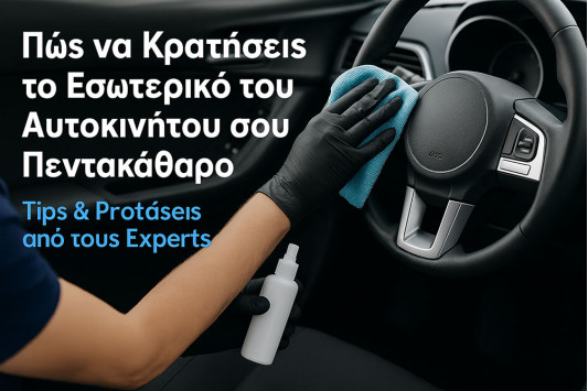 Πώς να κρατήσεις το εσωτερικό του αυτοκινήτου σου πεντακάθαρο – Tips & Προτάσεις από τους Experts
